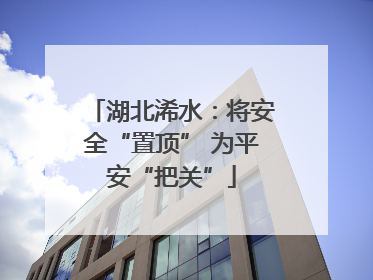 湖北浠水：将安全“置顶” 为平安“把关”